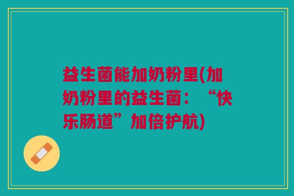益生菌能加奶粉里(加奶粉里的益生菌:“快乐肠道”加倍护航)