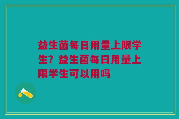 益生菌每日用量上限学生?益生菌每日用量上限学生可以用吗 益生菌每日用量上限学生?益生菌每日用量上限学生可以用吗