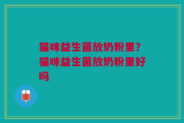 猫咪益生菌放奶粉里?猫咪益生菌放奶粉里好吗 猫咪益生菌放奶粉里?猫咪益生菌放奶粉里好吗