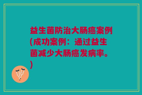 益生菌防治大肠癌案例(成功案例:通过益生菌减少大肠癌发病率。)