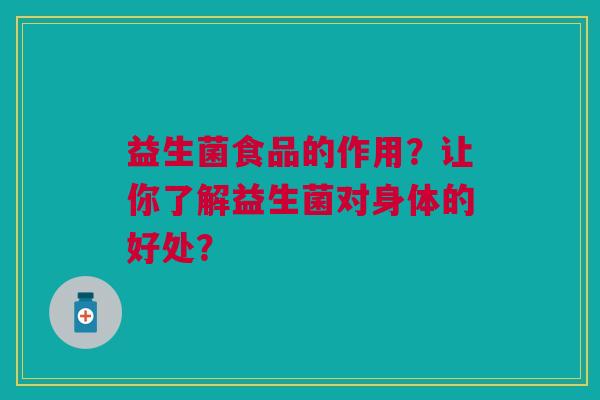 益生菌食品的作用?让你了解益生菌对身体的好处?