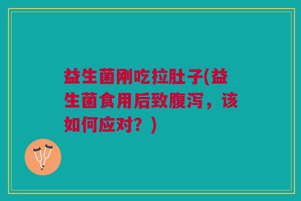 益生菌刚吃拉肚子(益生菌食用后致腹泻,该如何应对?)
