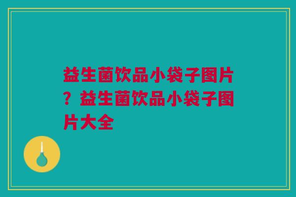 益生菌饮品小袋子图片?益生菌饮品小袋子图片大全