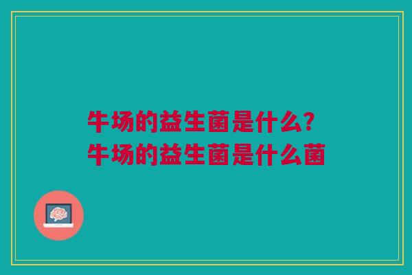 牛场的益生菌是什么?牛场的益生菌是什么菌
