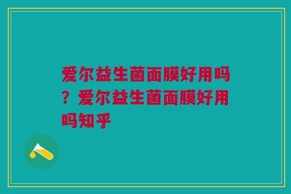 爱尔益生菌面膜好用吗?爱尔益生菌面膜好用吗知乎