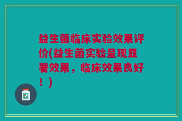 益生菌临床实验效果评价(益生菌实验呈现显著效果,临床效果良好!) 益生菌临床实验效果评价(益生菌实验呈现显著效果,临床效果良好!)
