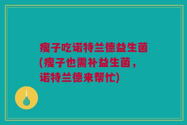 瘦子吃诺特兰德益生菌(瘦子也需补益生菌,诺特兰德来帮忙)