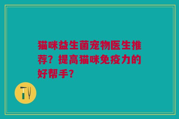 猫咪益生菌宠物医生推荐?提高猫咪免疫力的好帮手?