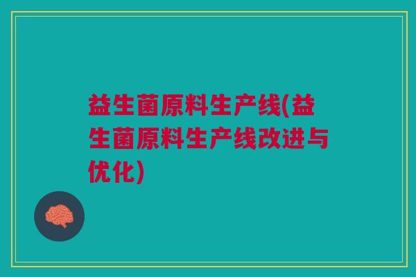 益生菌原料生产线(益生菌原料生产线改进与优化)