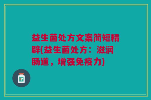 益生菌处方文案简短精辟(益生菌处方:滋润肠道,增强免疫力)