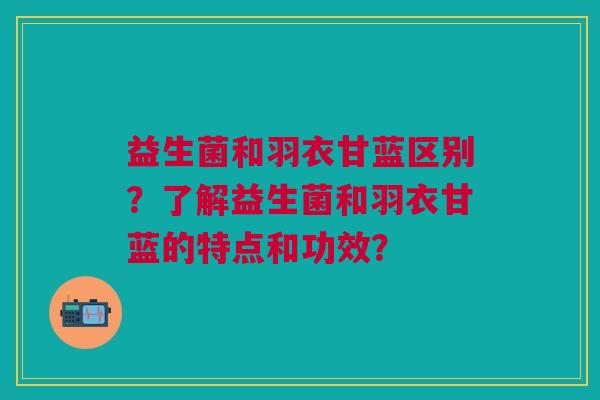 益生菌和羽衣甘蓝区别?了解益生菌和羽衣甘蓝的特点和功效?