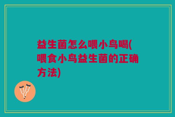 益生菌怎么喂小鸟喝(喂食小鸟益生菌的正确方法)