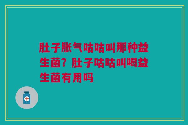 肚子胀气咕咕叫那种益生菌?肚子咕咕叫喝益生菌有用吗