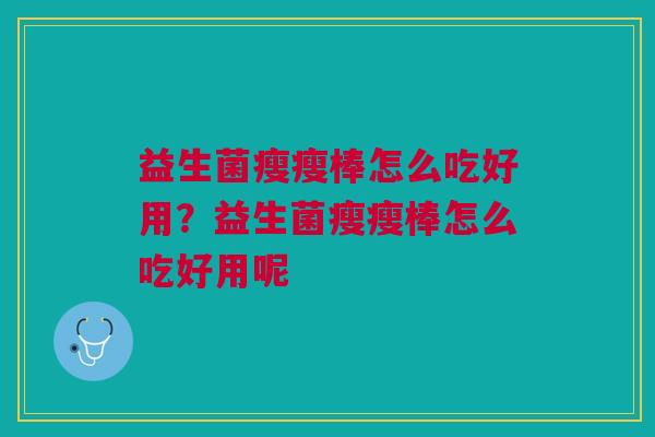益生菌瘦瘦棒怎么吃好用?益生菌瘦瘦棒怎么吃好用呢