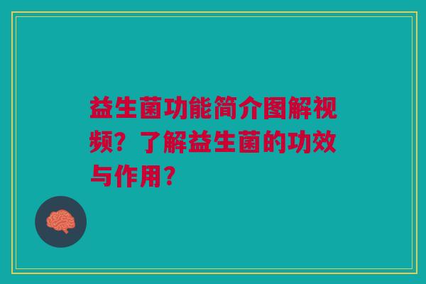益生菌功能简介图解视频?了解益生菌的功效与作用?