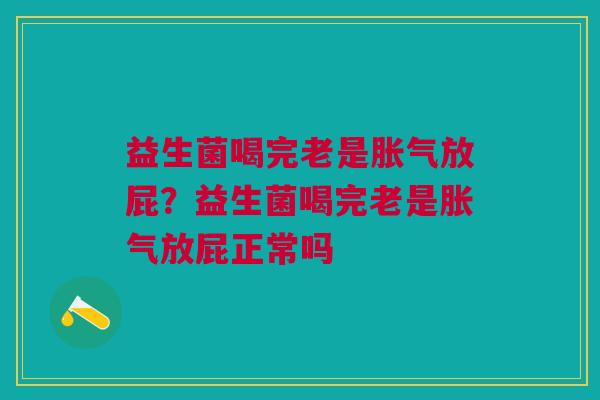 益生菌喝完老是胀气放屁？益生菌喝完老是胀气放屁正常吗