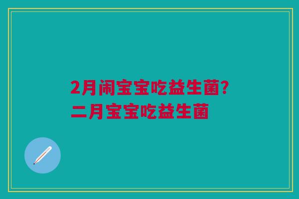 2月闹宝宝吃益生菌?二月宝宝吃益生菌