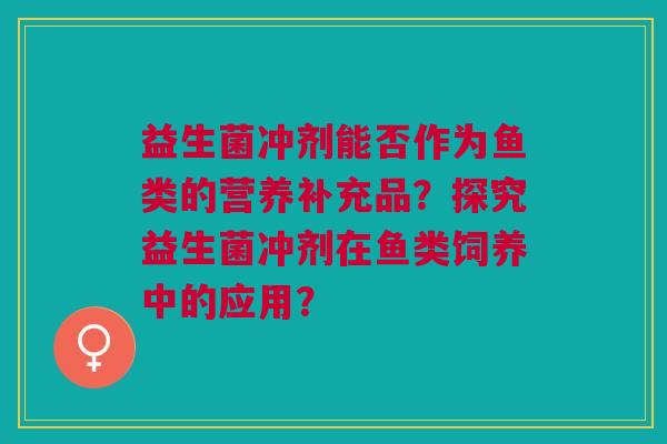 益生菌冲剂能否作为鱼类的营养补充品?探究益生菌冲剂在鱼类饲养中的应用?