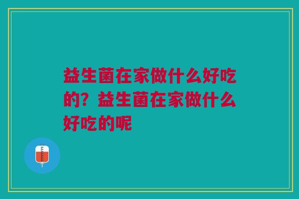 益生菌在家做什么好吃的?益生菌在家做什么好吃的呢