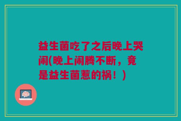 益生菌吃了之后晚上哭闹(晚上闹腾不断,竟是益生菌惹的祸!)