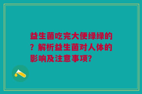 益生菌吃完大便绿绿的?解析益生菌对人体的影响及注意事项?