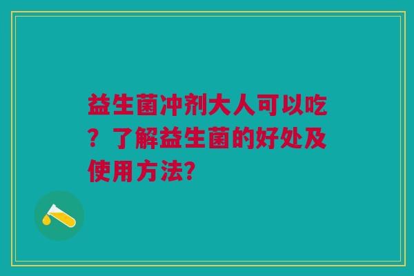 益生菌冲剂大人可以吃?了解益生菌的好处及使用方法?