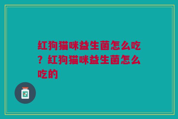 红狗猫咪益生菌怎么吃？红狗猫咪益生菌怎么吃的