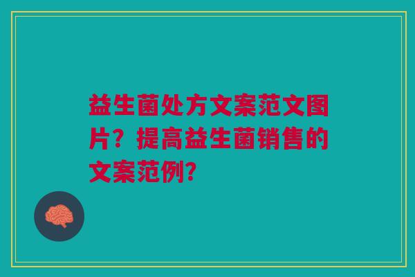 益生菌处方文案范文图片?提高益生菌销售的文案范例? 益生菌处方文案范文图片?提高益生菌销售的文案范例?
