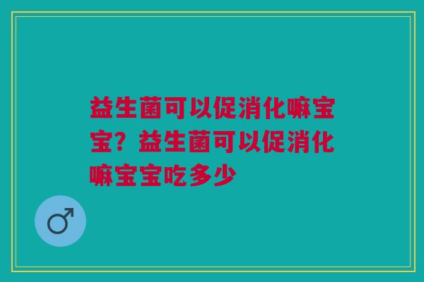 益生菌可以促消化嘛宝宝?益生菌可以促消化嘛宝宝吃多少