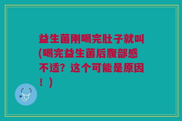 益生菌刚喝完肚子就叫(喝完益生菌后腹部感不适?这个可能是原因!)