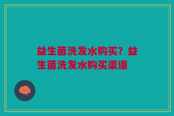 益生菌洗发水购买?益生菌洗发水购买渠道