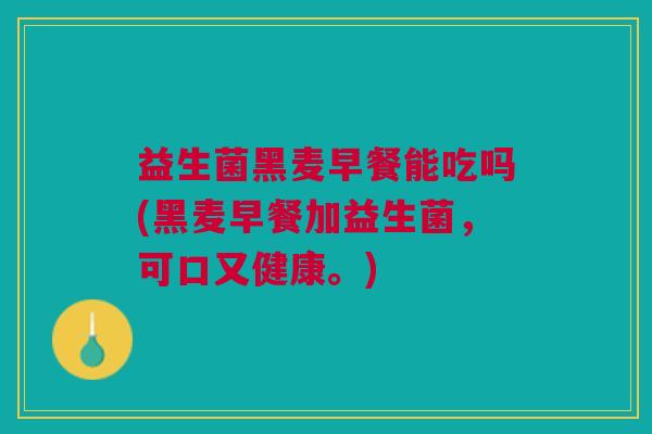 益生菌黑麦早餐能吃吗(黑麦早餐加益生菌,可口又健康。)