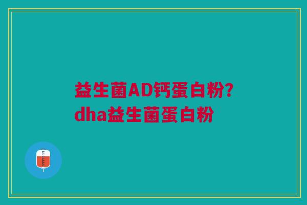 益生菌AD钙蛋白粉?dha益生菌蛋白粉 益生菌AD钙蛋白粉?dha益生菌蛋白粉