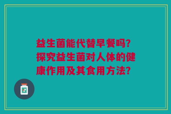 益生菌能代替早餐吗?探究益生菌对人体的健康作用及其食用方法?