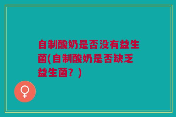 自制酸奶是否没有益生菌(自制酸奶是否缺乏益生菌?)