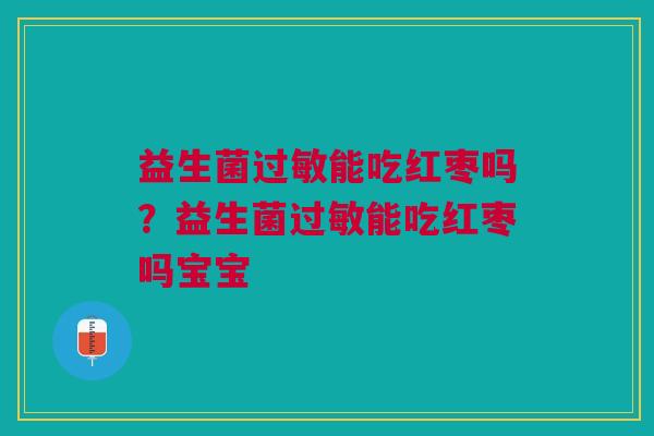 益生菌过敏能吃红枣吗?益生菌过敏能吃红枣吗宝宝