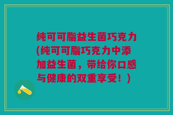 纯可可脂益生菌巧克力(纯可可脂巧克力中添加益生菌,带给你口感与健康的双重享受!) 纯可可脂益生菌巧克力(纯可可脂巧克力中添加益生菌,带给你口感与健康的双重享受!)