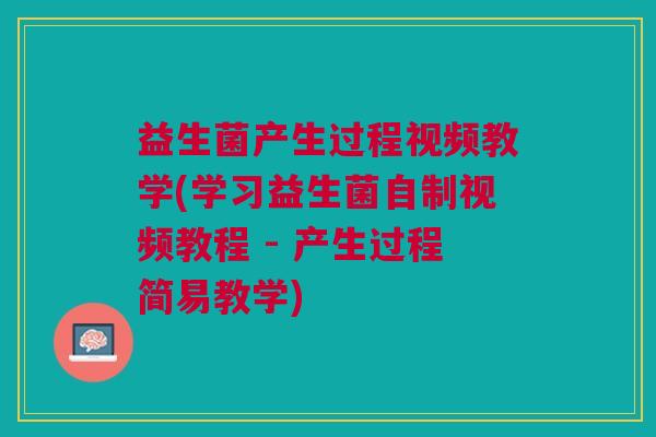 益生菌产生过程视频教学(学习益生菌自制视频教程 - 产生过程简易教学)