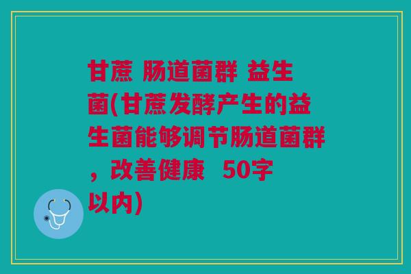 甘蔗 肠道菌群 益生菌(甘蔗发酵产生的益生菌能够调节肠道菌群,改善健康