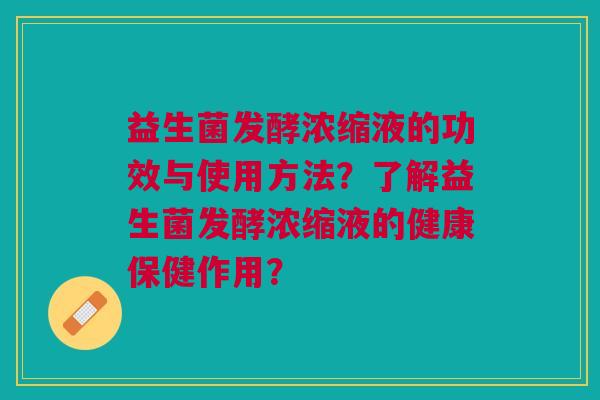 益生菌发酵浓缩液的功效与使用方法？了解益生菌发酵浓缩液的健康保健作用？