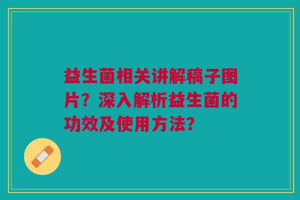 益生菌相关讲解稿子图片?深入解析益生菌的功效及使用方法?