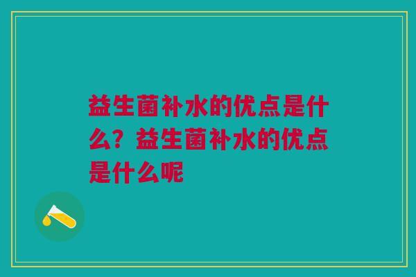 益生菌补水的优点是什么?益生菌补水的优点是什么呢