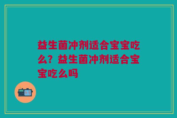 益生菌冲剂适合宝宝吃么？益生菌冲剂适合宝宝吃么吗