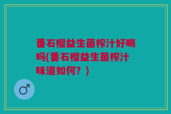番石榴益生菌榨汁好喝吗(番石榴益生菌榨汁味道如何?)