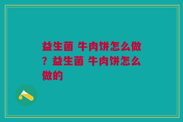 益生菌 牛肉饼怎么做?益生菌 牛肉饼怎么做的