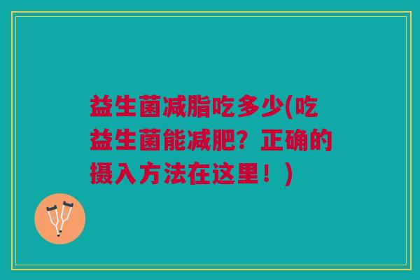 益生菌减脂吃多少(吃益生菌能减肥？正确的摄入方法在这里！)