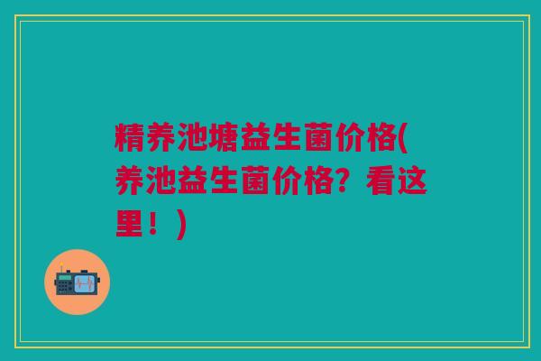 精养池塘益生菌价格(养池益生菌价格?看这里!)