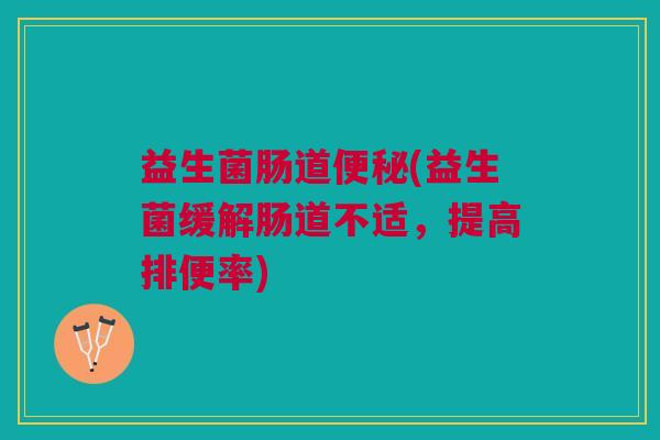 益生菌肠道(益生菌缓解肠道不适,提高排便率) 益生菌肠道(益生菌缓解肠道不适,提高排便率)