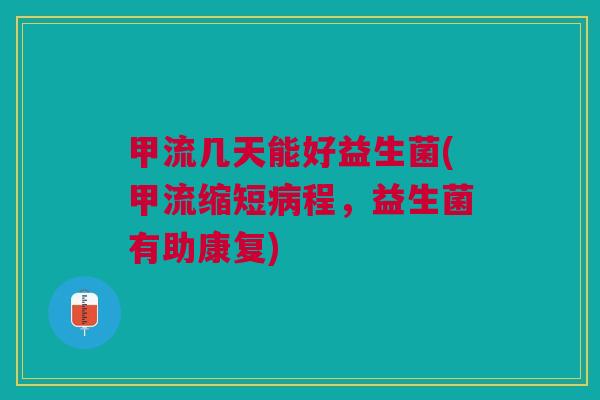 甲流几天能好益生菌(甲流缩短程，益生菌有助康复)