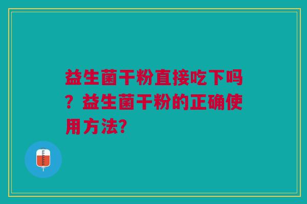 益生菌干粉直接吃下吗?益生菌干粉的正确使用方法?